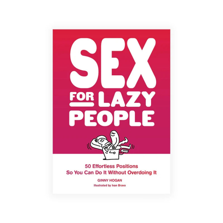 Sex for Lazy People: 50 Effortless Positions So You Can Do It Without Overdoing It Sex for Lazy People: 50 Effortless Positions So You Can Do It Without Overdoing It